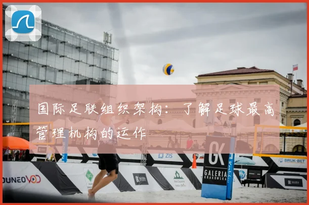 国际足联组织架构：了解足球最高管理机构的运作