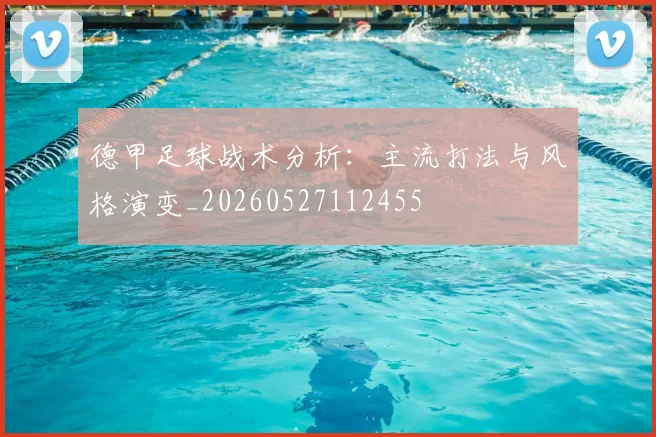 德甲足球战术分析：主流打法与风格演变_20260527112455