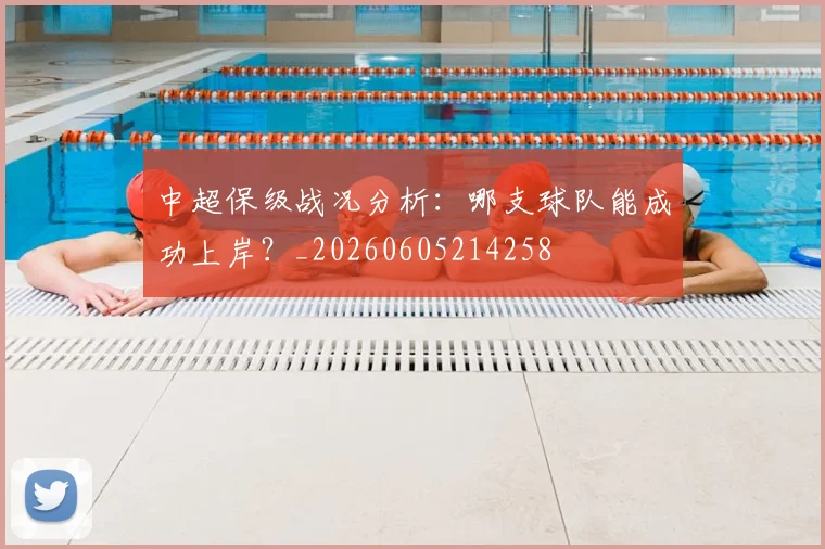 中超保级战况分析：哪支球队能成功上岸？_20260605214258