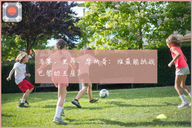 马赛、里昂、摩纳哥：谁最能挑战巴黎的王座？